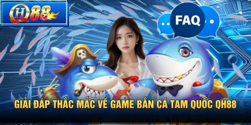 Giải đáp thắc mắc về game Bắn Cá Tam Quốc QH88