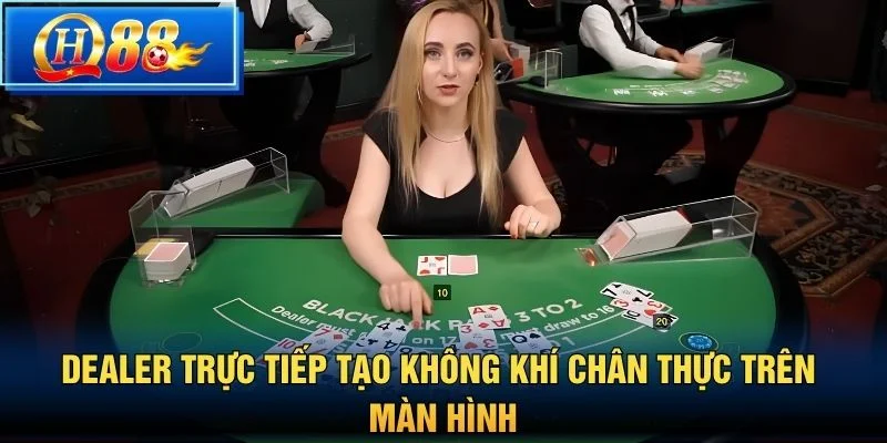 Dealer trực tiếp tạo không khí chân thực trên màn hình
